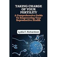 TAKING CHARGE OF YOUR FERTILITY: A Comprehensive Guide To Empowering Your Reproductive Health TAKING CHARGE OF YOUR FERTILITY: A Comprehensive Guide To Empowering Your Reproductive Health Paperback Kindle