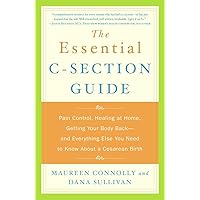 The Essential C-Section Guide: Pain Control, Healing at Home, Getting Your Body Back, and Everything Else You Need to Know About a Cesarean Birth The Essential C-Section Guide: Pain Control, Healing at Home, Getting Your Body Back, and Everything Else You Need to Know About a Cesarean Birth Paperback Kindle