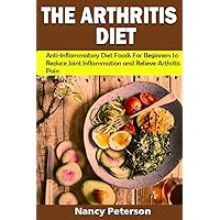 THE ARTHRITIS DIET: Anti-Inflammatory Diet Foods for Beginners to Reduce Joint Inflammation and Relieve Arthritis Pain THE ARTHRITIS DIET: Anti-Inflammatory Diet Foods for Beginners to Reduce Joint Inflammation and Relieve Arthritis Pain Kindle Paperback