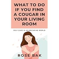 What to Do If You Find a Cougar in Your Living Room: Self-Care in an Uncaring World (Self-Help for the Real World Book 1) What to Do If You Find a Cougar in Your Living Room: Self-Care in an Uncaring World (Self-Help for the Real World Book 1) Kindle Audible Audiobook Paperback