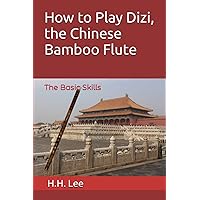 How to Play Dizi, the Chinese Bamboo Flute: The Basic Skills How to Play Dizi, the Chinese Bamboo Flute: The Basic Skills Paperback Kindle