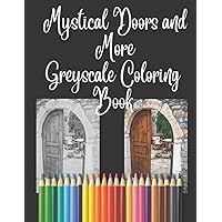 Mystical Doors and More Greyscale Coloring Book, A world of unique doors, bridges, houses and flowers.: Bring your adult coloring to a whole new level ... activity to stimulate your creative mind.