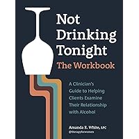 Not Drinking Tonight: The Workbook: A Clinician’s Guide to Helping Clients Examine Their Relationship with Alcohol Not Drinking Tonight: The Workbook: A Clinician’s Guide to Helping Clients Examine Their Relationship with Alcohol Paperback Kindle