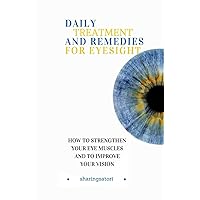 Daily Treatment and Remedies for Eyesight: How to Strengthen your Eye Muscles and to Improve your Vision Daily Treatment and Remedies for Eyesight: How to Strengthen your Eye Muscles and to Improve your Vision Paperback Kindle