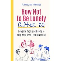 How not to be lonely after 30: Powerful tools and habits to keep your good friends around