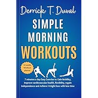 Simple Morning Workouts: 7 Minutes a day Easy Exercise to Gain Mobility, Improve Cardiovascular Health, flexibility, Regain Independence and Achieve Weight loss with less time Simple Morning Workouts: 7 Minutes a day Easy Exercise to Gain Mobility, Improve Cardiovascular Health, flexibility, Regain Independence and Achieve Weight loss with less time Kindle Paperback