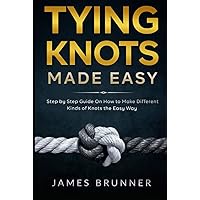 Tying Knots Made Easy: Step by Step Guide On How to Make Different Kinds of Knots the Easy Way