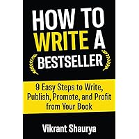 How to Write a Bestseller: 9 Easy Steps to Write, Publish, Promote, and Profit from Your Book