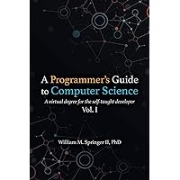 A Programmer's Guide to Computer Science: A virtual degree for the self-taught developer A Programmer's Guide to Computer Science: A virtual degree for the self-taught developer Paperback Kindle Hardcover
