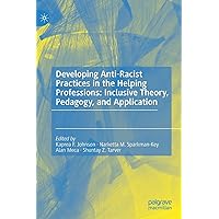 Developing Anti-Racist Practices in the Helping Professions: Inclusive Theory, Pedagogy, and Application Developing Anti-Racist Practices in the Helping Professions: Inclusive Theory, Pedagogy, and Application Hardcover Kindle Paperback