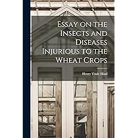 Essay on the Insects and Diseases Injurious to the Wheat Crops [microform] Essay on the Insects and Diseases Injurious to the Wheat Crops [microform] Paperback Hardcover