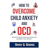 How to Overcome Child Anxiety and OCD: A Parent's Guide to Conquering Anxiety and OCD in their children (The Parenting Children and Teens Counselor) How to Overcome Child Anxiety and OCD: A Parent's Guide to Conquering Anxiety and OCD in their children (The Parenting Children and Teens Counselor) Paperback Kindle