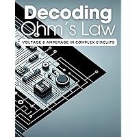 Decoding Ohm's Law: Voltage & Amperage in Complex Circuits: Mastering Electrical Theory and Practical Circuit Analysis