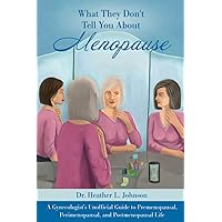 What They Don’t Tell You About Menopause: A Gynecologist’s Unofficial Guide to Premenopausal, Perimenopausal and Postmenopausal Life What They Don’t Tell You About Menopause: A Gynecologist’s Unofficial Guide to Premenopausal, Perimenopausal and Postmenopausal Life Paperback Kindle