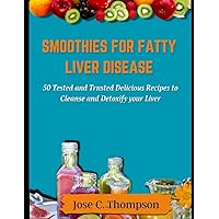 SMOOTHIES FOR FATTY LIVER DISEASE: 50 Tested and Trusted Delicious Recipes to Cleanse and Detoxify your Liver SMOOTHIES FOR FATTY LIVER DISEASE: 50 Tested and Trusted Delicious Recipes to Cleanse and Detoxify your Liver Paperback Kindle