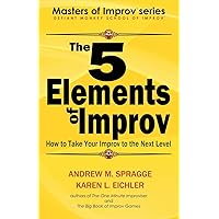 The 5 Elements of Improv: How to Take Your Improv to the Next Level (Masters of Improv)