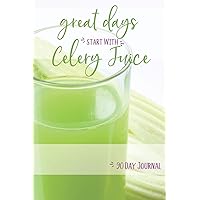 Great Days Start With Celery Juice - 90 Day Journal: Celery Juice Journal - 3 Month For Your Celery Juice Cleanse & Detox | Logbook Tracker For Health ... For Healthy Reboot (Celery Juicing Books)