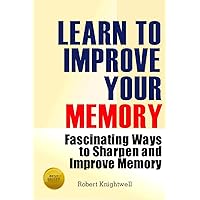 Learn To Improve Your Memory: Fascinating Ways to Sharpen And Improve Memory Learn To Improve Your Memory: Fascinating Ways to Sharpen And Improve Memory Paperback Kindle Audible Audiobook