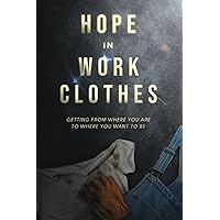 Hope in Work Clothes: Getting From Where You Are to Where You Want to Be