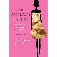 The Bag Lady Papers: The Priceless Experience of Losing It All The Bag Lady Papers: The Priceless Experience of Losing It All Hardcover Audible Audiobook Kindle Audio CD