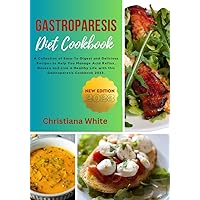 GASTROPARESIS DIET COOKBOOK: A Collection of Easy-To-Digest and Delicious Recipes to Help You Manage Acid Reflux, Nausea and Live a Healthy Life with this ... White Art of Healthy Home Cooking Series.)