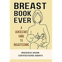 Breast Book Ever: A QuickStart Guide to Breastfeeding, by a certified nurse midwife, full color, with note pages for keeping notes (Pregnancy and Parenting Series)