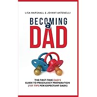Becoming a Dad: The First-Time Dad's Guide to Pregnancy Preparation (101 Tips For Expectant Dads) (Positive Parenting)