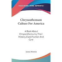 Chrysanthemum Culture For America: A Book About Chrysanthemums, Their History, Classification And Care Chrysanthemum Culture For America: A Book About Chrysanthemums, Their History, Classification And Care Hardcover Paperback