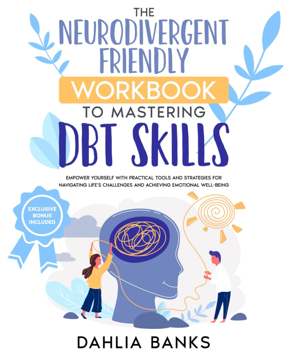 The Neurodivergent Friendly Workbook to Mastering DBT Skills: Empower Yourself with Practical Tools and Strategies for Navigating Life's Challenges and Achieving Emotional Well-Being