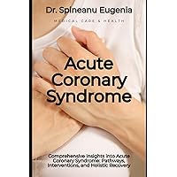 Comprehensive Insights into Acute Coronary Syndrome: Pathways, Interventions, and Holistic Recovery (Medical care and health)