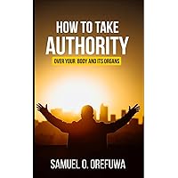 How to Take Authority over Your Body & Its Organs How to Take Authority over Your Body & Its Organs Paperback Kindle