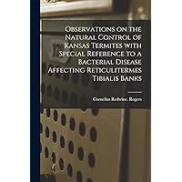 Observations on the Natural Control of Kansas Termites With Special Reference to a Bacterial Disease Affecting Reticulitermes Tibialis Banks Observations on the Natural Control of Kansas Termites With Special Reference to a Bacterial Disease Affecting Reticulitermes Tibialis Banks Paperback