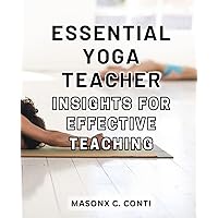 Essential Yoga Teacher Insights for Effective Teaching: Unlocking the Secrets to Empowering Yoga Instruction: Expert Insights for Optimal Teaching Success