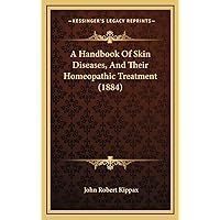 A Handbook Of Skin Diseases, And Their Homeopathic Treatment (1884) A Handbook Of Skin Diseases, And Their Homeopathic Treatment (1884) Hardcover Paperback