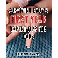 Surviving Baby's First Year: Expert Tips for Dads: Navigating Fatherhood: Essential Strategies for Thriving Through Baby's First Year.