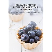 Collagen Peptile Recipes to Make Your Skin Glow: Collagen Boosting Foods and Recipes: 25 Collagen Diet Recipes Collagen Peptile Recipes to Make Your Skin Glow: Collagen Boosting Foods and Recipes: 25 Collagen Diet Recipes Kindle