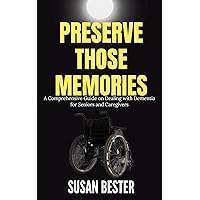 Preserve Those Memories: A Comprehensive Guide on Dealing with Dementia for Seniors and Caregivers Preserve Those Memories: A Comprehensive Guide on Dealing with Dementia for Seniors and Caregivers Kindle Paperback