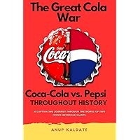 The Great Cola War: Coca-Cola vs. Pepsi: Throughout History (