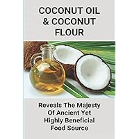 Coconut Oil & Coconut Flour: Reveals The Majesty Of Ancient Yet Highly Beneficial Food Source: How To Use Coconut Oil On Hair