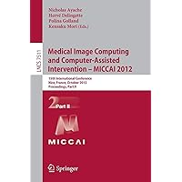 Medical Image Computing and Computer-Assisted Intervention -- MICCAI 2012: 15th International Conference, Nice, France, October 1-5, 2012, ... II (Lecture Notes in Computer Science, 7511) Medical Image Computing and Computer-Assisted Intervention -- MICCAI 2012: 15th International Conference, Nice, France, October 1-5, 2012, ... II (Lecture Notes in Computer Science, 7511) Paperback
