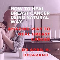 HOW TO HEAL BREAST CANCER USING NATURAL WAY : amazing way to heal breast cancer HOW TO HEAL BREAST CANCER USING NATURAL WAY : amazing way to heal breast cancer Kindle Paperback