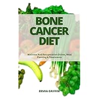BONE CANCER DIET: Wellness And Recuperation Dishes, Meal Planning & Treatments BONE CANCER DIET: Wellness And Recuperation Dishes, Meal Planning & Treatments Kindle Paperback