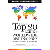 Worldwide Wanderlust and Rainbows: Exploring the Top 20 LGBTQ+ Worldwide Destinations, A Globally Inclusive Gay Travel Guide (Wanderlust and Rainbows: a Gay Travel Guide Series)