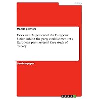 Does an enlargement of the European Union inhibit the party establishment of a European party system? Case study of Turkey Does an enlargement of the European Union inhibit the party establishment of a European party system? Case study of Turkey Kindle