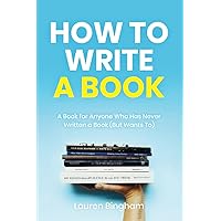 How to Write a Book: A Book for Anyone Who Has Never Written a Book (But Wants To)