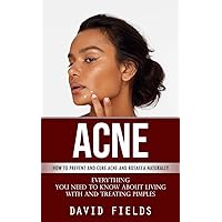 Acne: How to Prevent and Cure Acne and Rosacea Naturally (Everything You Need to Know About Living With and Treating Pimples)