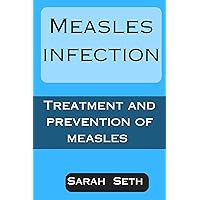 MEASLES INFECTION : TREATMENT AND PREVENTION OF MEASLES MEASLES INFECTION : TREATMENT AND PREVENTION OF MEASLES Kindle Paperback
