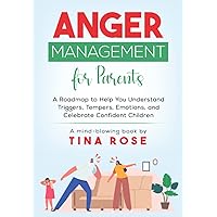 Anger Management for Parents: A Roadmap to Help You Understand Triggers, Tempers, Emotions, and Celebrate Confident Children