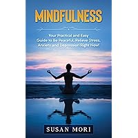 Mindfulness: Your Practical and Easy Guide to Be Peaceful, Relieve Stress, Anxiety and Depression Right Now! (A Better You)