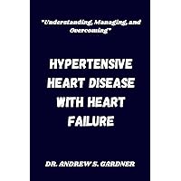 Hypertensive Heart Disease with Heart Failure: “Understanding, Managing, and Overcoming” Hypertensive Heart Disease with Heart Failure: “Understanding, Managing, and Overcoming” Kindle Hardcover Paperback